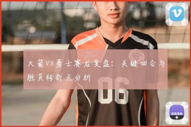 火箭vs勇士赛后复盘：关键回合与胜负转折点分析