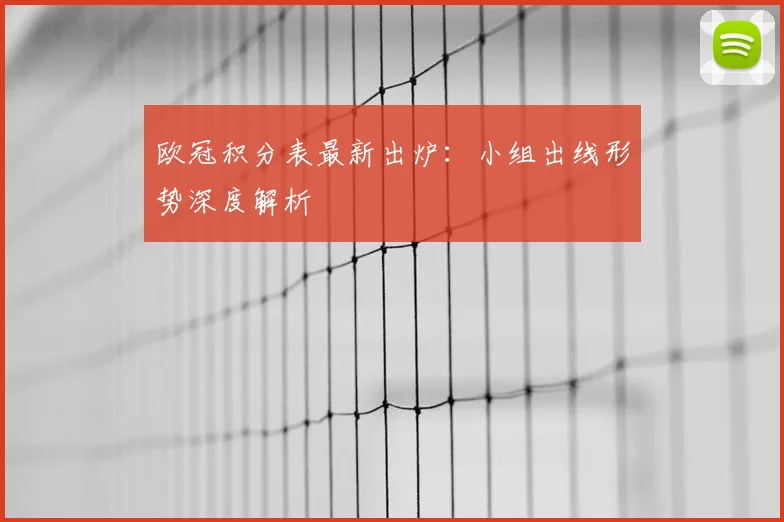 欧冠积分表最新出炉：小组出线形势深度解析