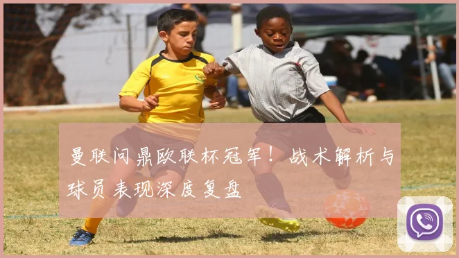 曼联问鼎欧联杯冠军！战术解析与球员表现深度复盘