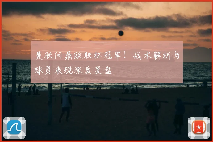 曼联问鼎欧联杯冠军！战术解析与球员表现深度复盘