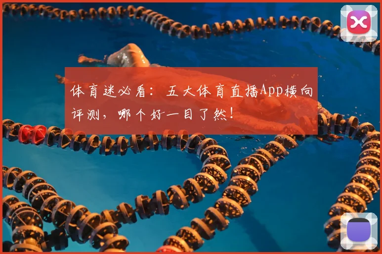体育迷必看：五大体育直播App横向评测，哪个好一目了然！