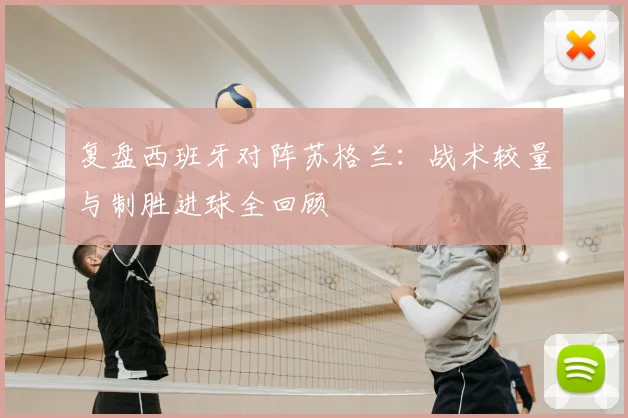 复盘西班牙对阵苏格兰：战术较量与制胜进球全回顾