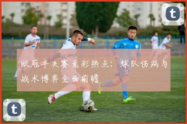 欧冠半决赛竞彩热点：球队伤病与战术博弈全面前瞻