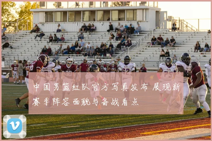 中国男篮红队官方写真发布 展现新赛季阵容面貌与备战看点