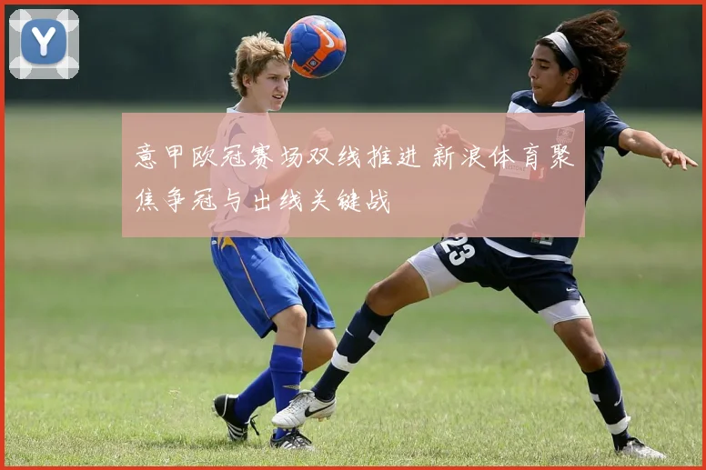 意甲欧冠赛场双线推进 新浪体育聚焦争冠与出线关键战