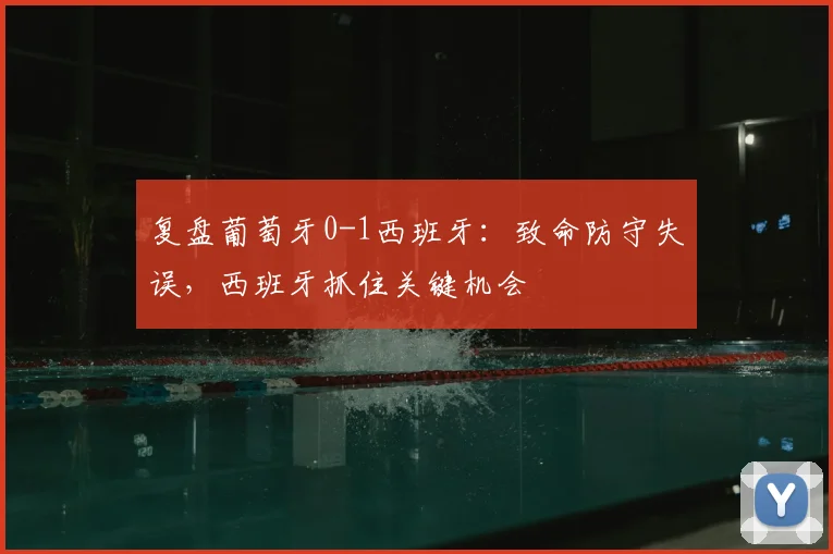 复盘葡萄牙0-1西班牙：致命防守失误，西班牙抓住关键机会