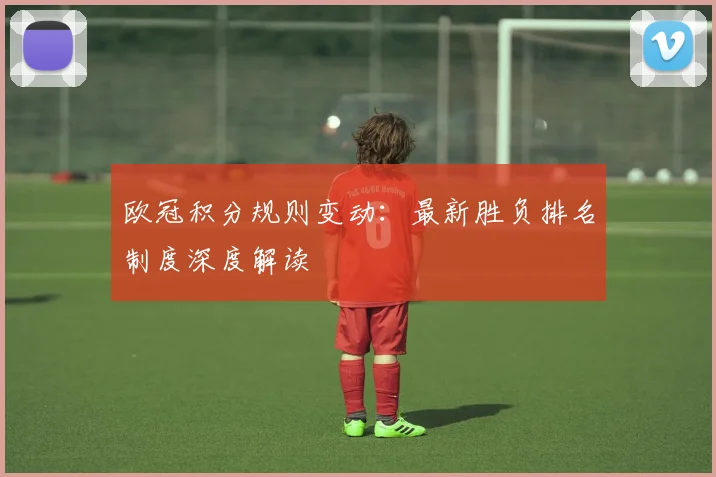 欧冠积分规则变动：最新胜负排名制度深度解读