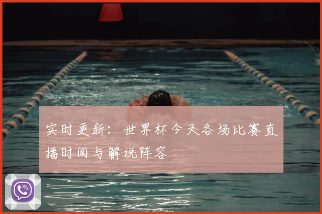 实时更新：世界杯今天各场比赛直播时间与解说阵容