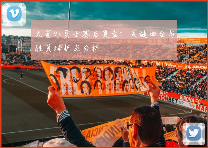 火箭vs勇士赛后复盘：关键回合与胜负转折点分析