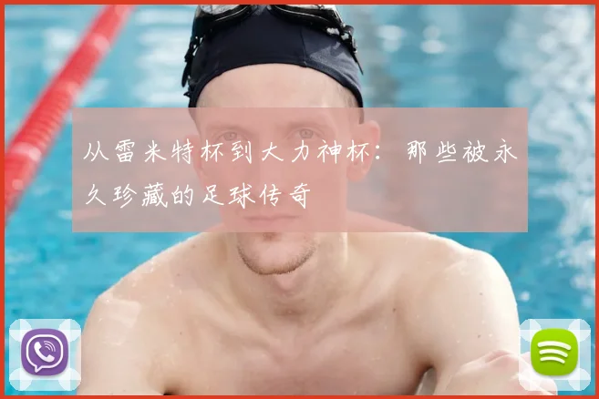 从雷米特杯到大力神杯：那些被永久珍藏的足球传奇