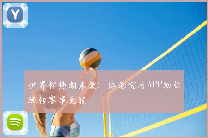 世界杯热潮来袭:体彩官方APP助你玩转赛事竞猜