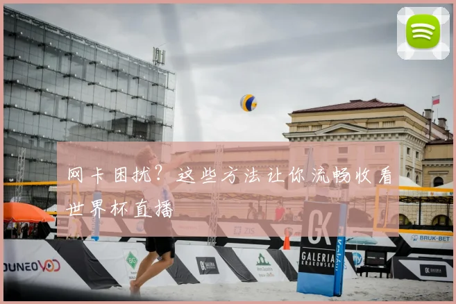 网卡困扰?这些方法让你流畅收看世界杯直播