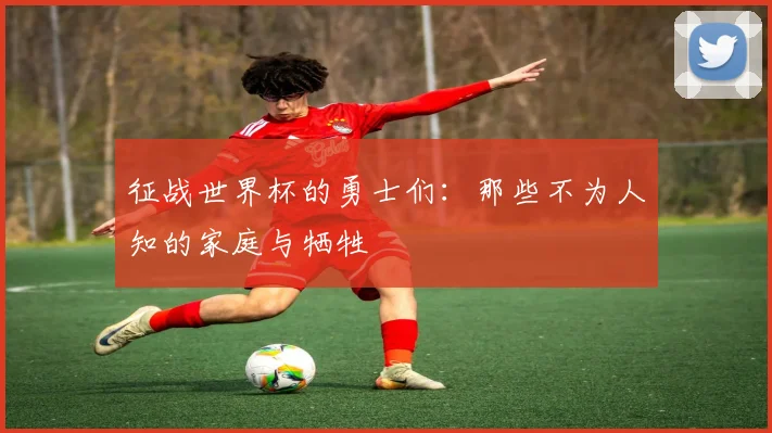 征战世界杯的勇士们:那些不为人知的家庭与牺牲