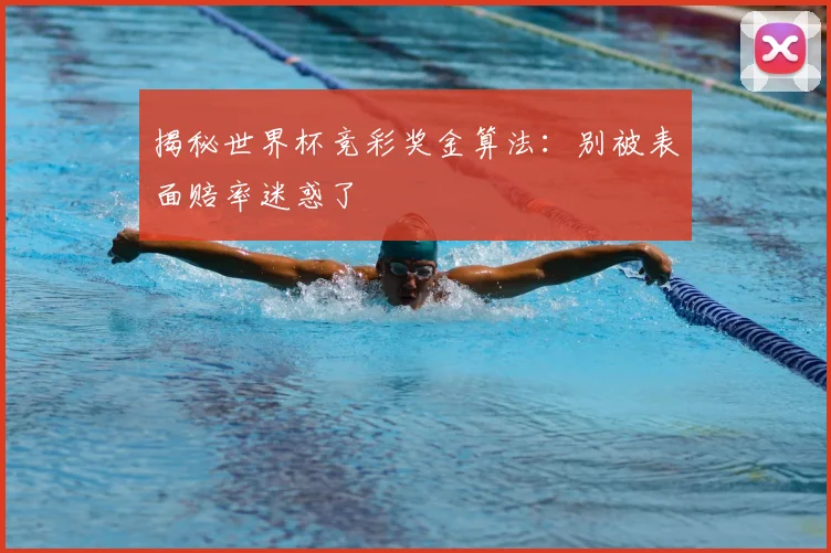 揭秘世界杯竞彩奖金算法：别被表面赔率迷惑了