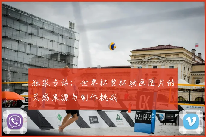 独家专访:世界杯奖杯动画图片的灵感来源与制作挑战