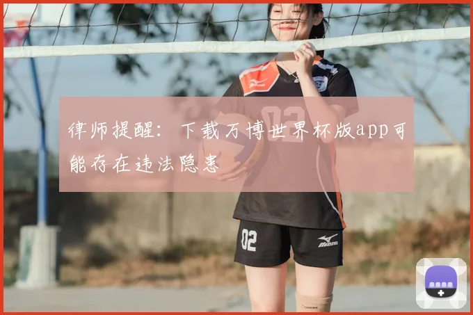 律师提醒：下载万博世界杯版app可能存在违法隐患