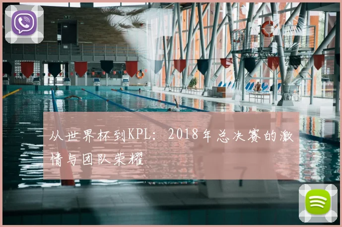 从世界杯到KPL：2018年总决赛的激情与团队荣耀