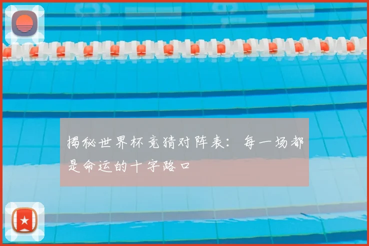 揭秘世界杯竞猜对阵表：每一场都是命运的十字路口