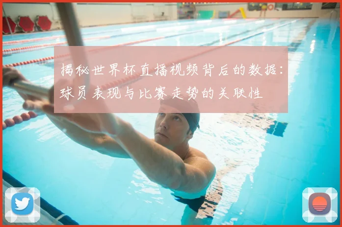 揭秘世界杯直播视频背后的数据：球员表现与比赛走势的关联性