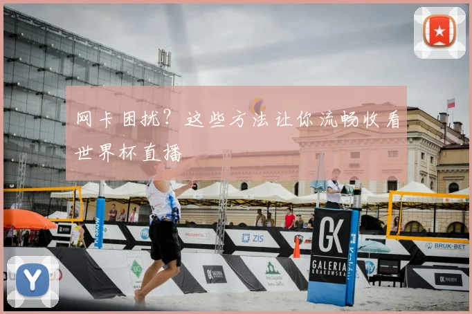 网卡困扰?这些方法让你流畅收看世界杯直播