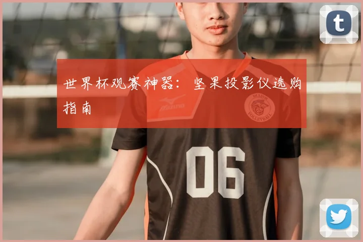 世界杯观赛神器：坚果投影仪选购指南