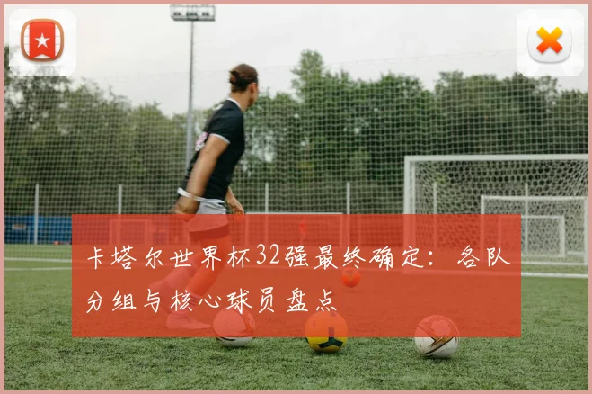 卡塔尔世界杯32强最终确定：各队分组与核心球员盘点