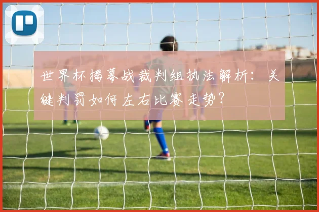 世界杯揭幕战裁判组执法解析：关键判罚如何左右比赛走势？