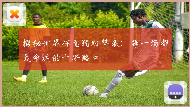 揭秘世界杯竞猜对阵表：每一场都是命运的十字路口
